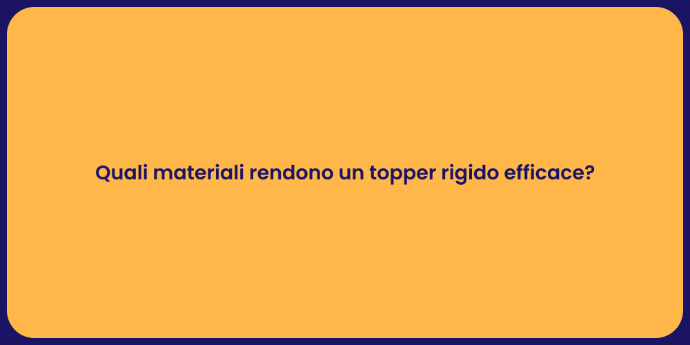 Quali materiali rendono un topper rigido efficace?