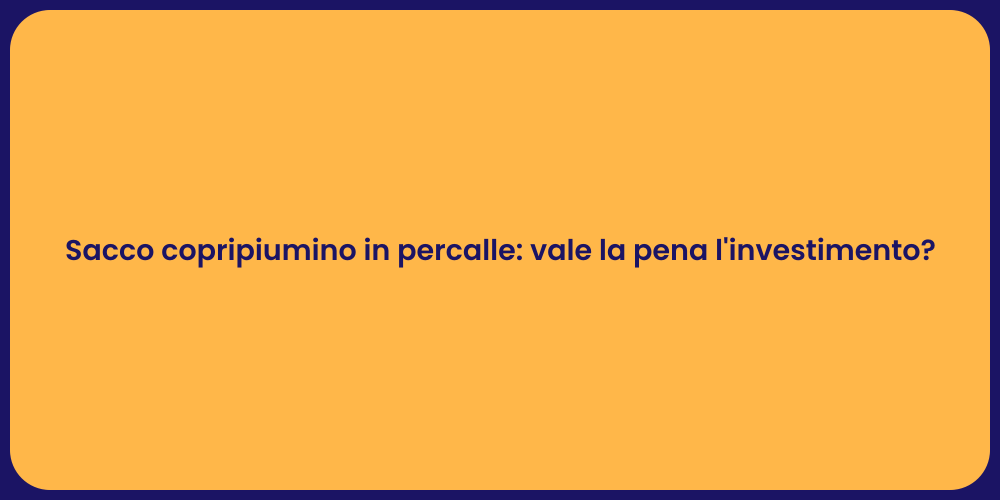 Sacco copripiumino in percalle: vale la pena l'investimento?