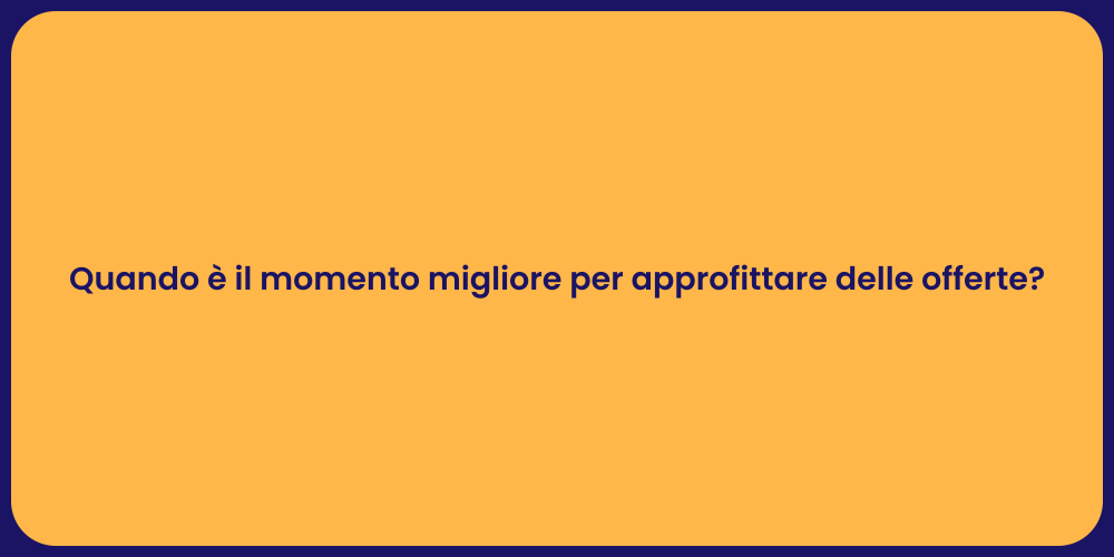 Quando è il momento migliore per approfittare delle offerte?