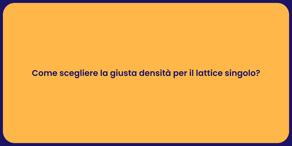 Come scegliere la giusta densità per il lattice singolo?
