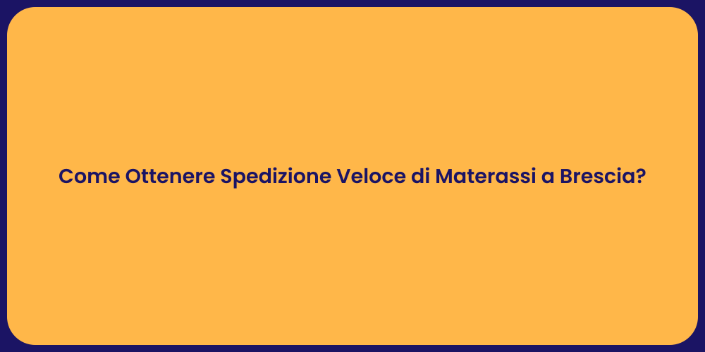 Come Ottenere Spedizione Veloce di Materassi a Brescia?