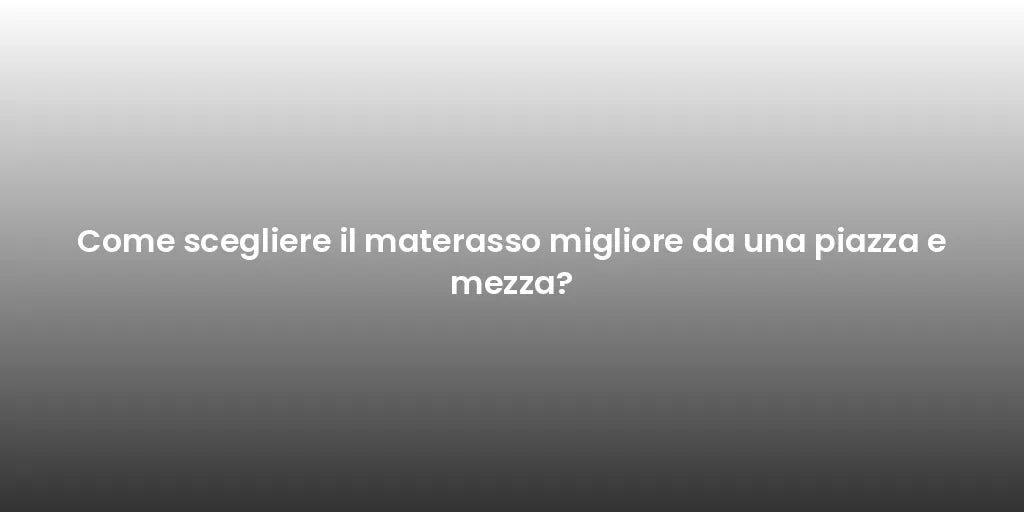 Come scegliere il materasso migliore da una piazza e mezza?