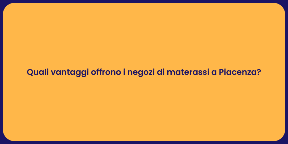 Quali vantaggi offrono i negozi di materassi a Piacenza?