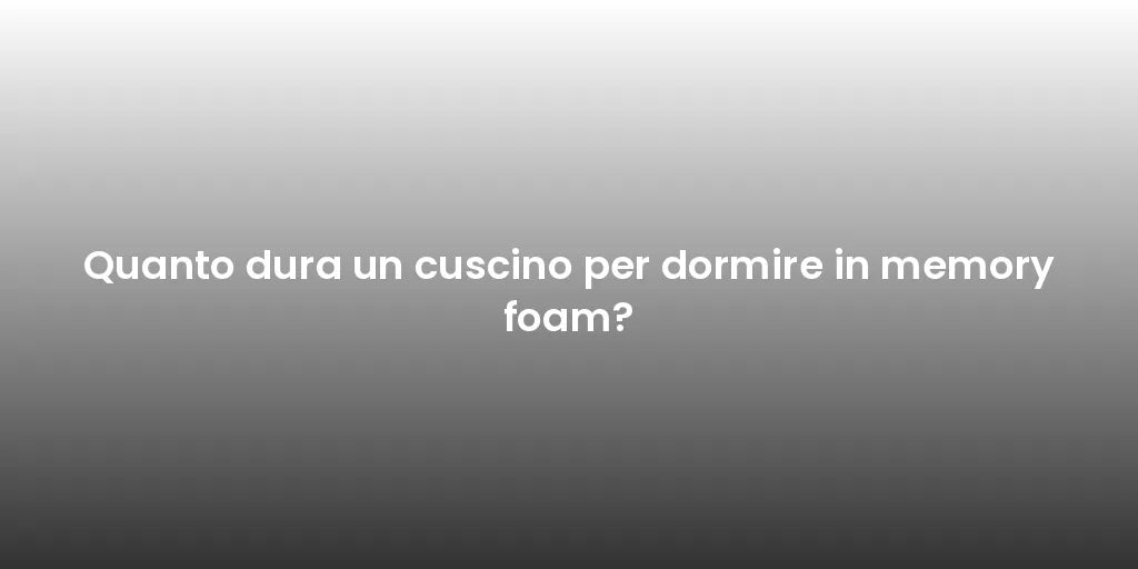 Quanto dura un cuscino per dormire in memory foam?