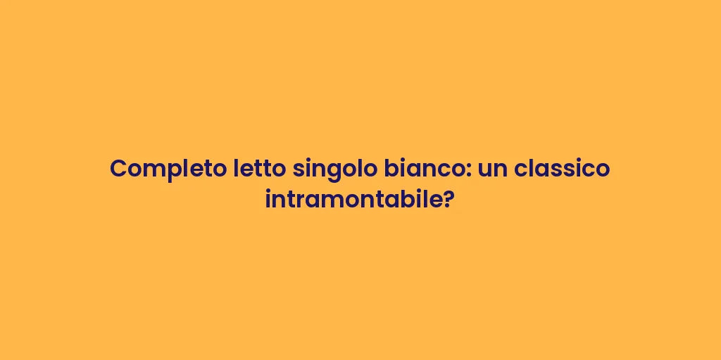 Completo letto singolo bianco: un classico intramontabile?