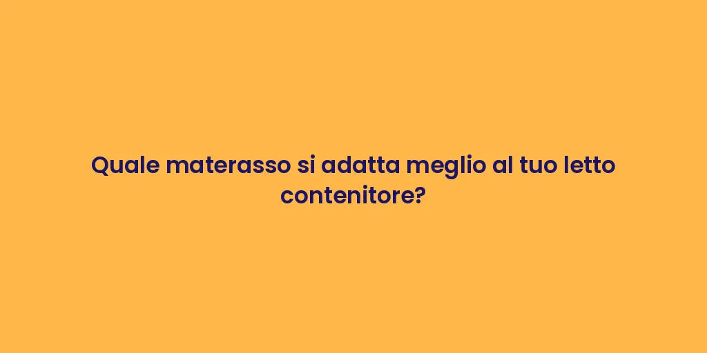 Quale materasso si adatta meglio al tuo letto contenitore?