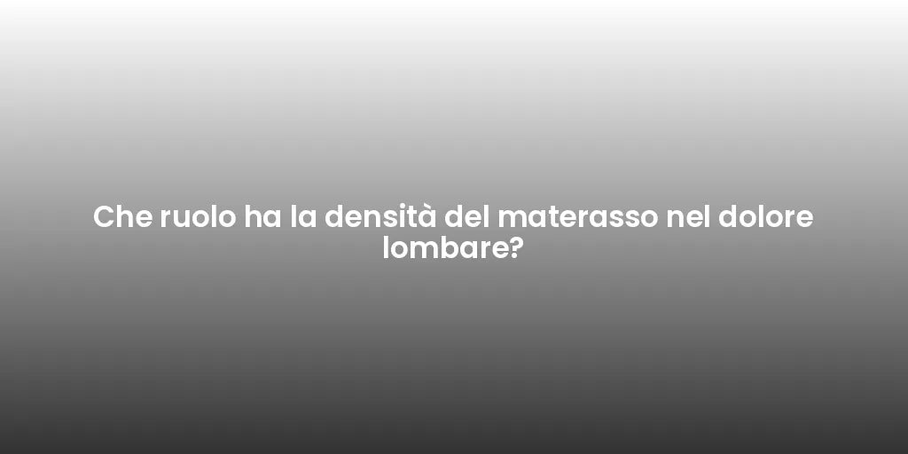 Che ruolo ha la densità del materasso nel dolore lombare?