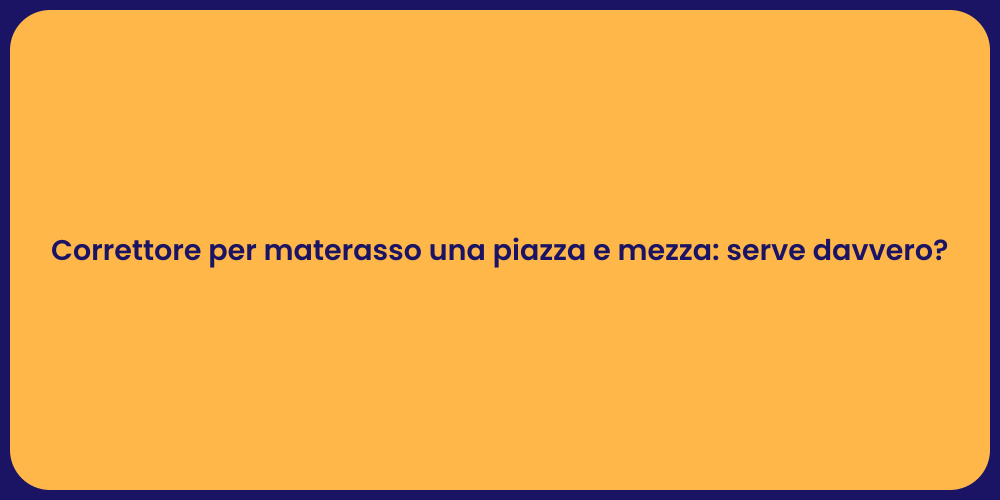 Correttore per materasso una piazza e mezza: serve davvero?