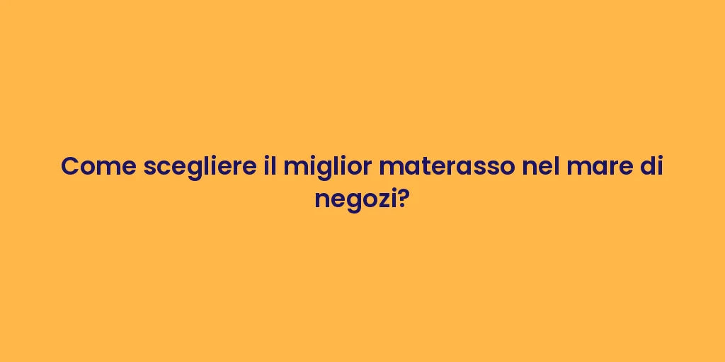 Come scegliere il miglior materasso nel mare di negozi?