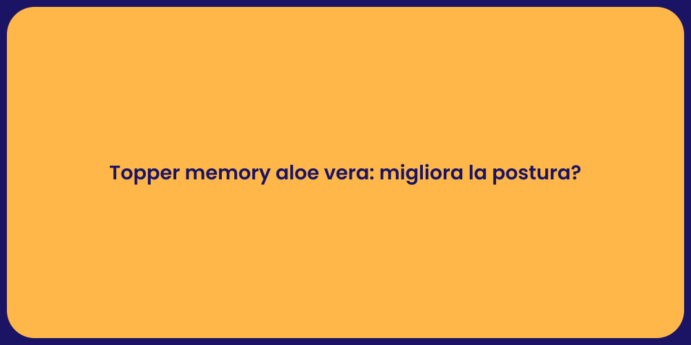 Topper memory aloe vera: migliora la postura?