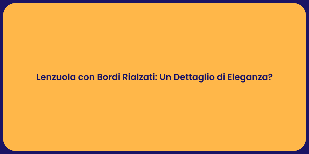 Lenzuola con Bordi Rialzati: Un Dettaglio di Eleganza?