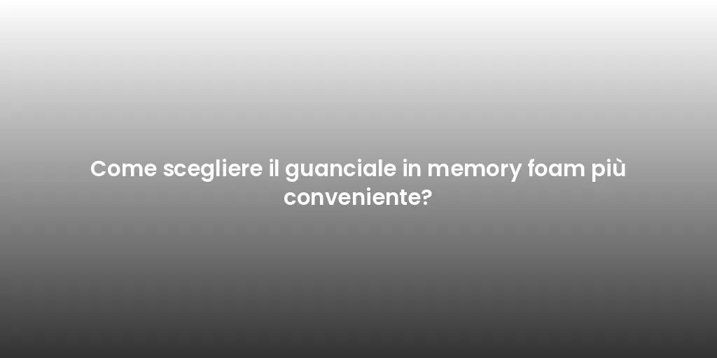 Come scegliere il guanciale in memory foam più conveniente?