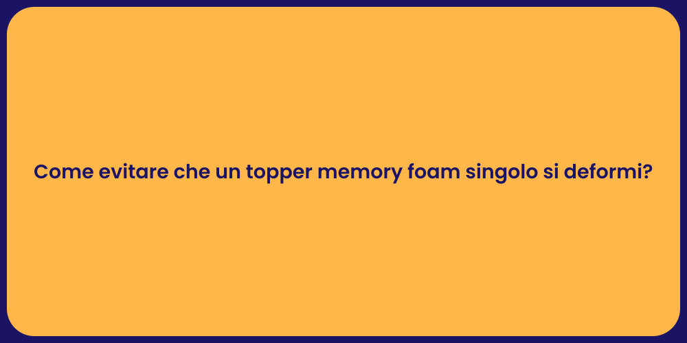 Come evitare che un topper memory foam singolo si deformi?