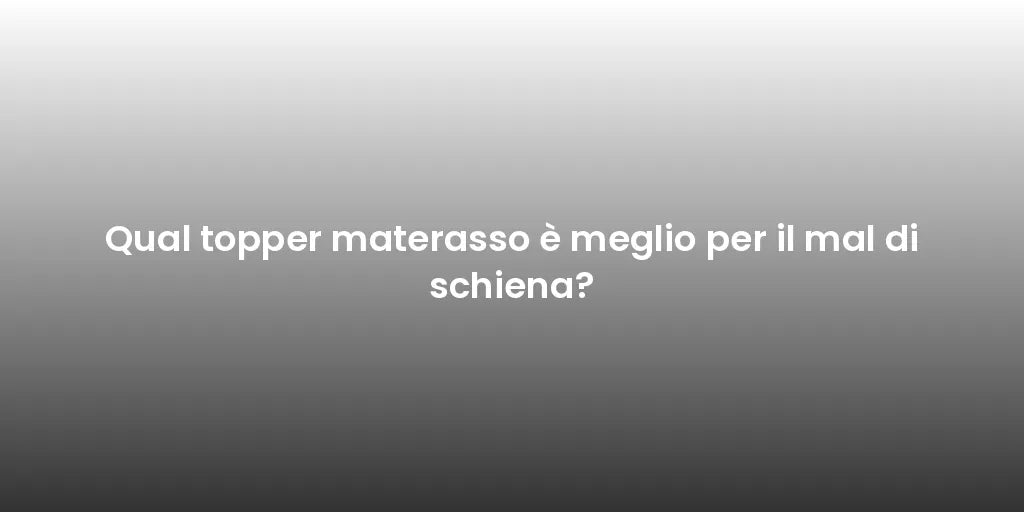 Qual topper materasso è meglio per il mal di schiena?