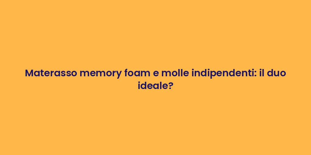 Materasso memory foam e molle indipendenti: il duo ideale?