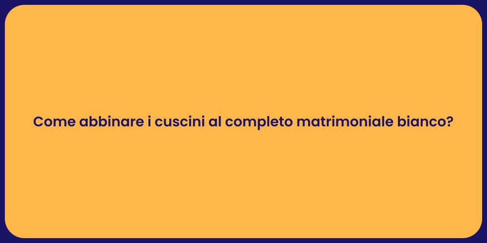 Come abbinare i cuscini al completo matrimoniale bianco?