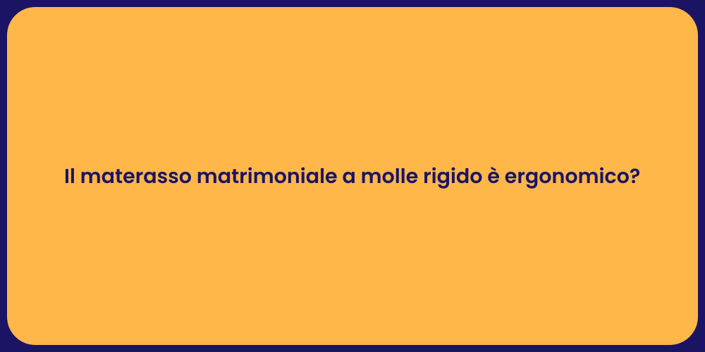 Il materasso matrimoniale a molle rigido è ergonomico?