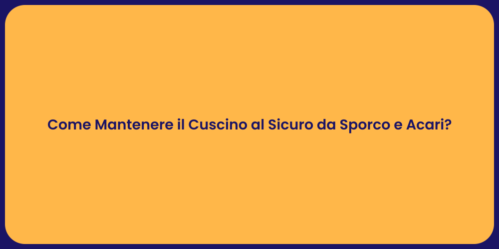 Come Mantenere il Cuscino al Sicuro da Sporco e Acari?