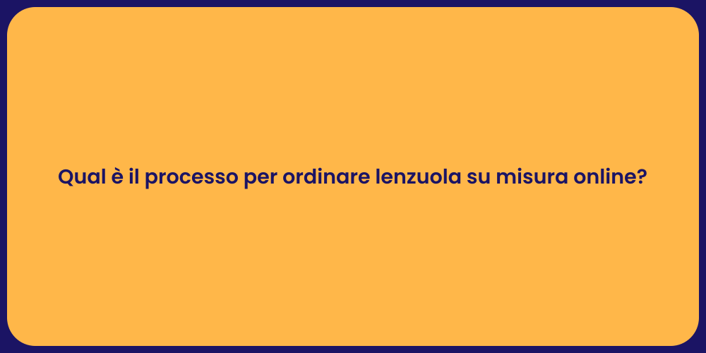 Qual è il processo per ordinare lenzuola su misura online?