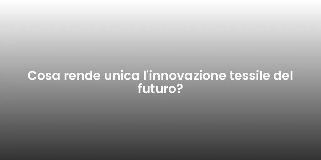 Cosa rende unica l'innovazione tessile del futuro?