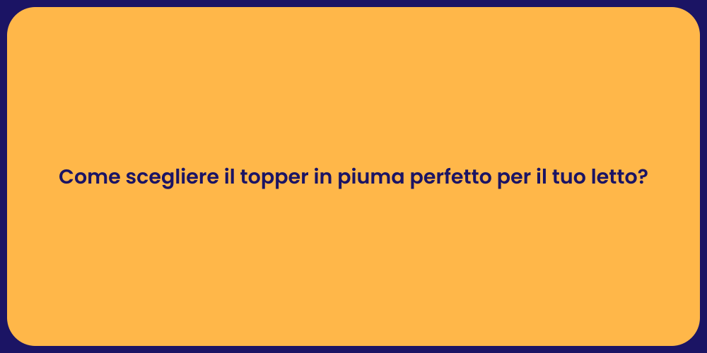 Come scegliere il topper in piuma perfetto per il tuo letto?