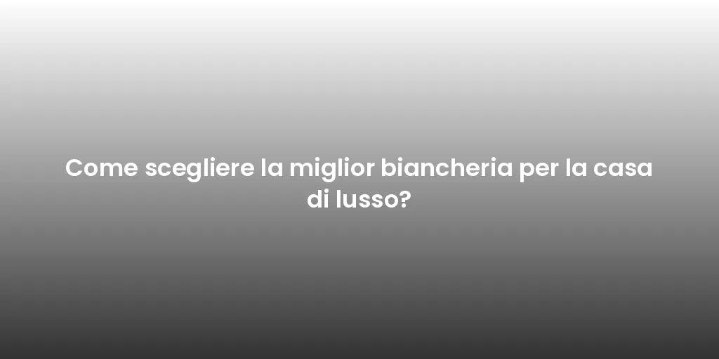 Come scegliere la miglior biancheria per la casa di lusso?