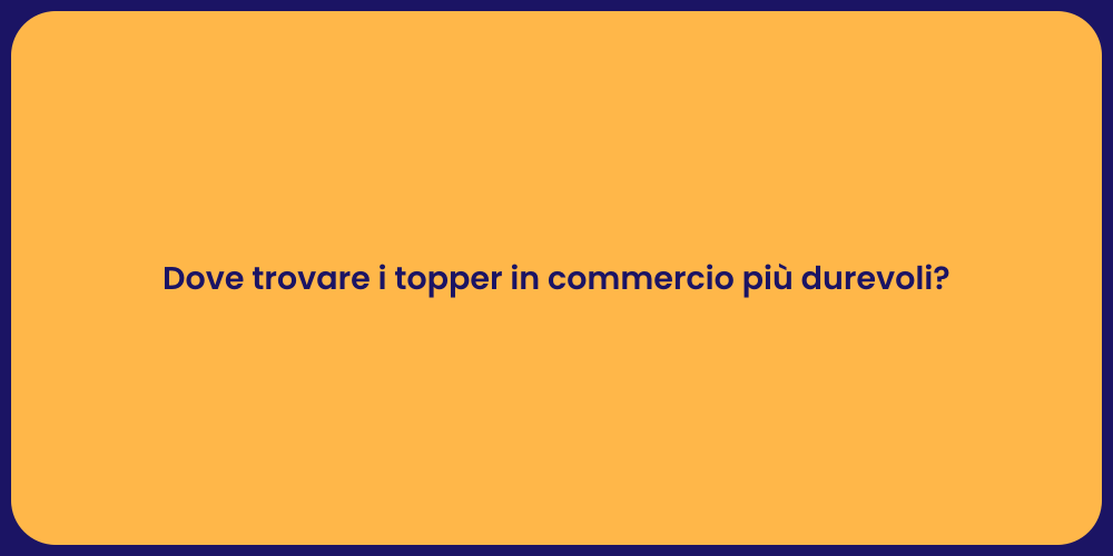Dove trovare i topper in commercio più durevoli?