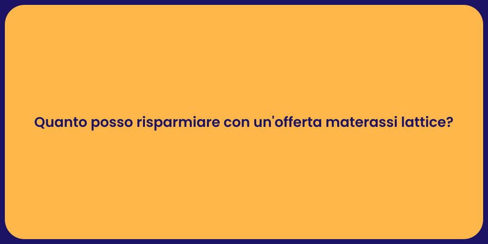 Quanto posso risparmiare con un'offerta materassi lattice?