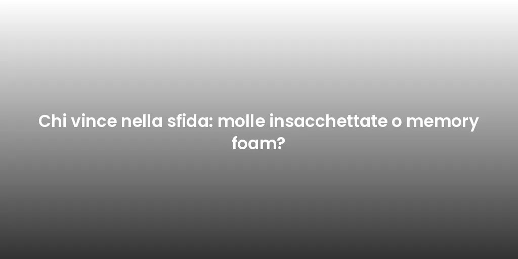 Chi vince nella sfida: molle insacchettate o memory foam?