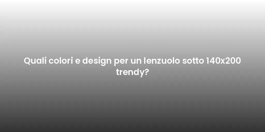 Quali colori e design per un lenzuolo sotto 140x200 trendy?