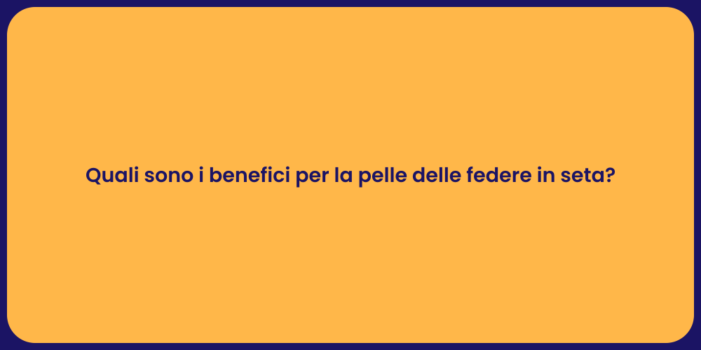 Quali sono i benefici per la pelle delle federe in seta?