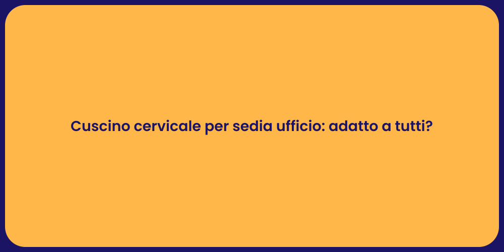 Cuscino cervicale per sedia ufficio: adatto a tutti?