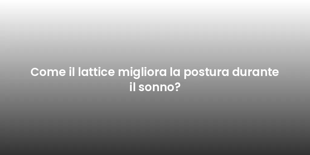 Come il lattice migliora la postura durante il sonno?