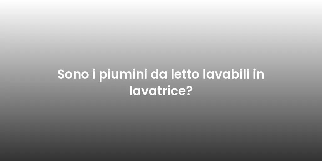 Sono i piumini da letto lavabili in lavatrice?
