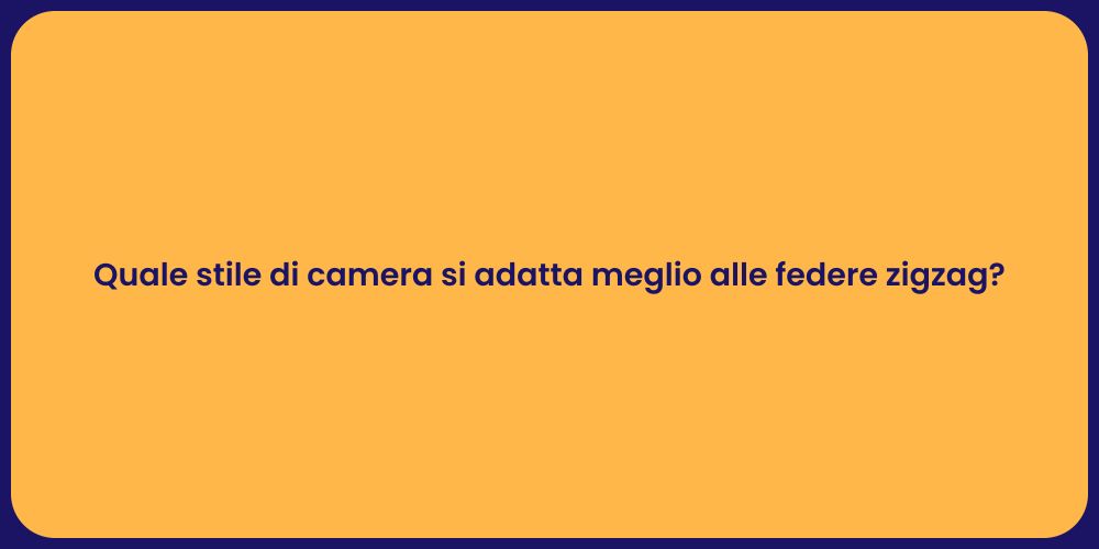 Quale stile di camera si adatta meglio alle federe zigzag?