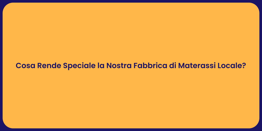Cosa Rende Speciale la Nostra Fabbrica di Materassi Locale?