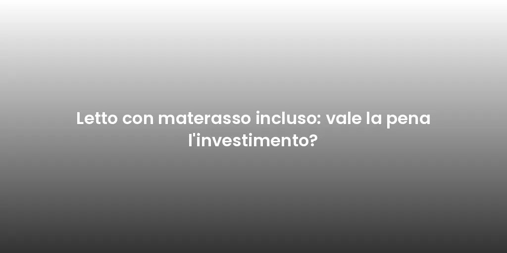 Letto con materasso incluso: vale la pena l'investimento?