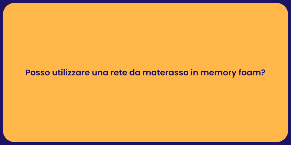 Posso utilizzare una rete da materasso in memory foam?
