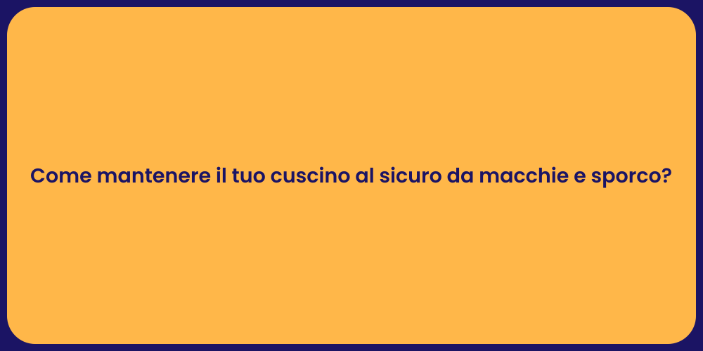 Come mantenere il tuo cuscino al sicuro da macchie e sporco?