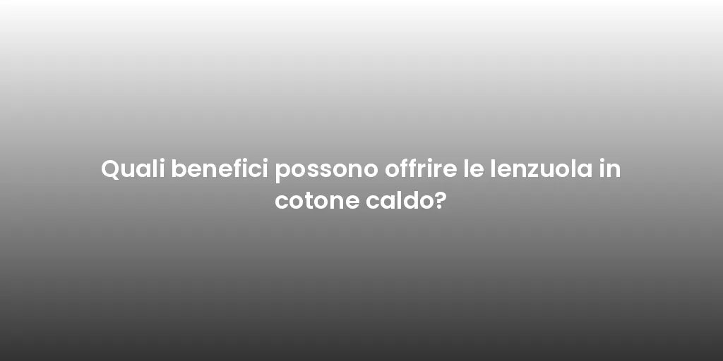 Quali benefici possono offrire le lenzuola in cotone caldo?