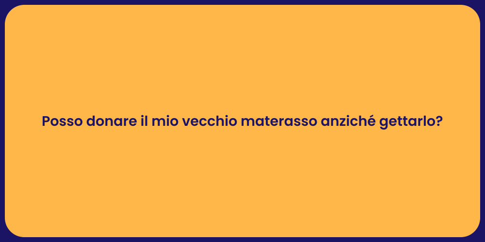 Posso donare il mio vecchio materasso anziché gettarlo?