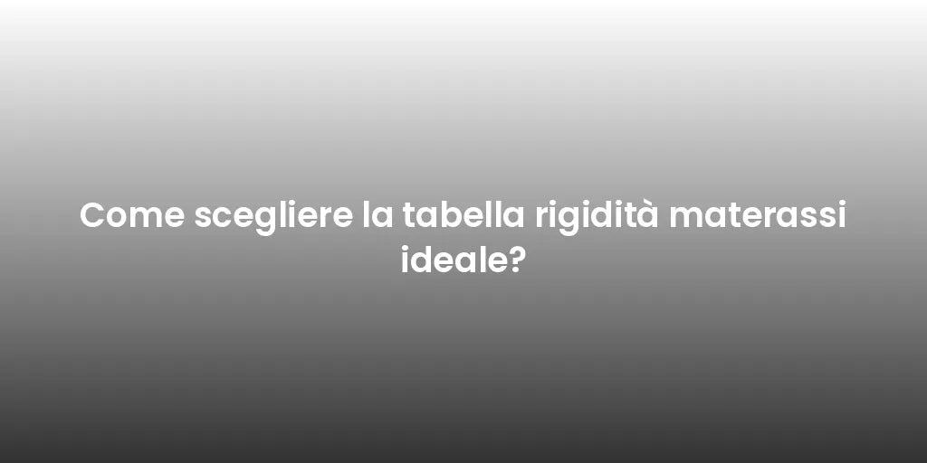 Come scegliere la tabella rigidità materassi ideale?