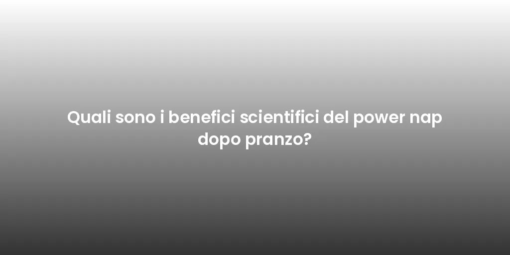 Quali sono i benefici scientifici del power nap dopo pranzo?