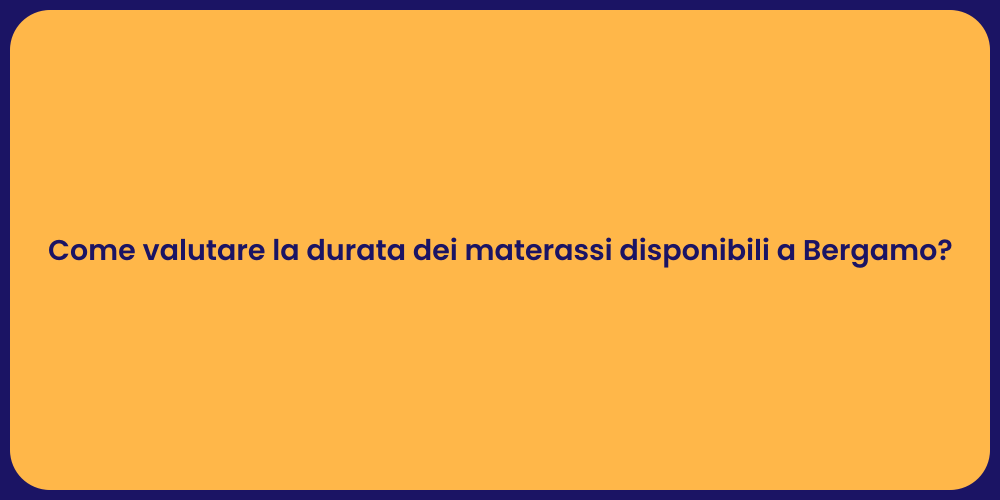 Come valutare la durata dei materassi disponibili a Bergamo?