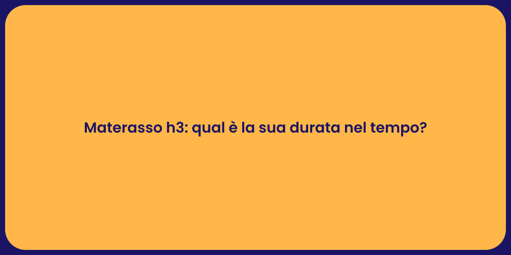 Materasso h3: qual è la sua durata nel tempo?