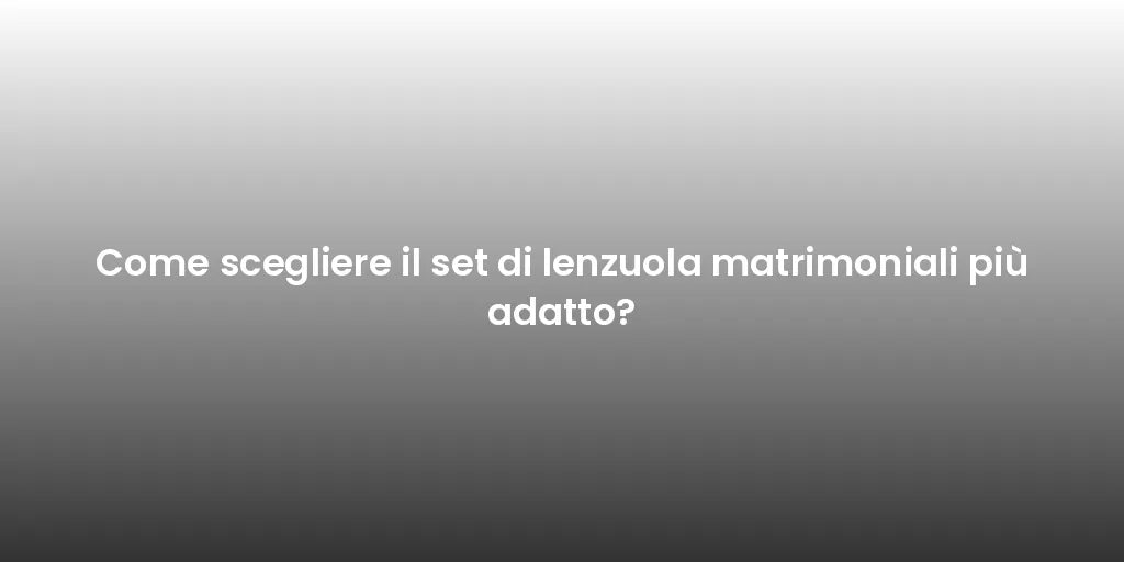 Come scegliere il set di lenzuola matrimoniali più adatto?