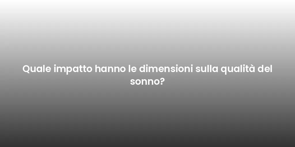 Quale impatto hanno le dimensioni sulla qualità del sonno?
