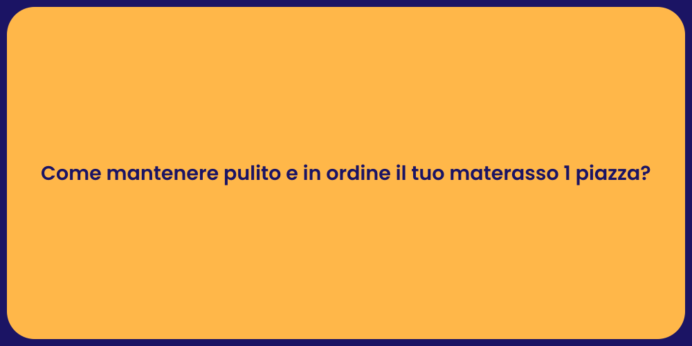 Come mantenere pulito e in ordine il tuo materasso 1 piazza?