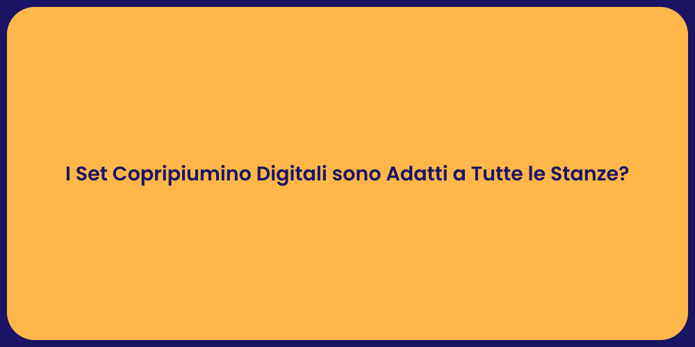 I Set Copripiumino Digitali sono Adatti a Tutte le Stanze?