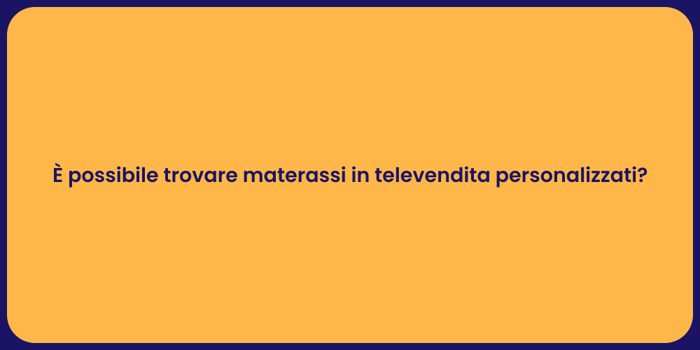È possibile trovare materassi in televendita personalizzati?